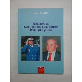 Conf. univ. dr. Gen. - mr. (rtg.)  ILIE  GORJAN  INTRE  SCUT  SI  LIRA - Ion  SOARE